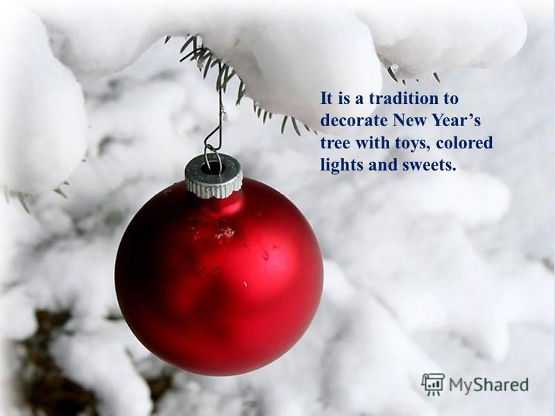 It is a tradition to decorate New Years tree with toys, colored lights and sweets.