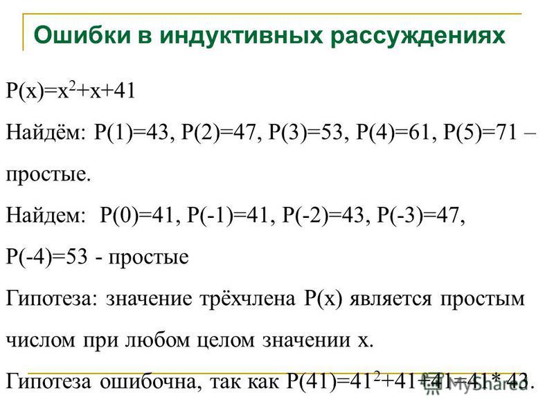 P(x)=x 2 +x+41 Найдём: P(1)=43, P(2)=47, P(3)=53, P(4)=61, P(5)=71 – простые. Найдем: P(0)=41, P(-1)=41, P(-2)=43, P(-3)=47, P(-4)=53 - простые Гипотеза: значение трёхчлена P(x) является простым числом при любом целом значении x. Гипотеза ошибочна, т