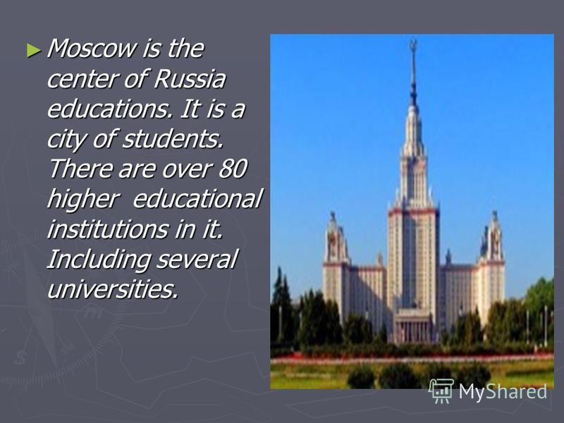 Moscow is the center of Russia educations. It is a city of students. There are over 80 higher educational institutions in it. Including several universities. Moscow is the center of Russia educations. It is a city of students. There are over 80 highe