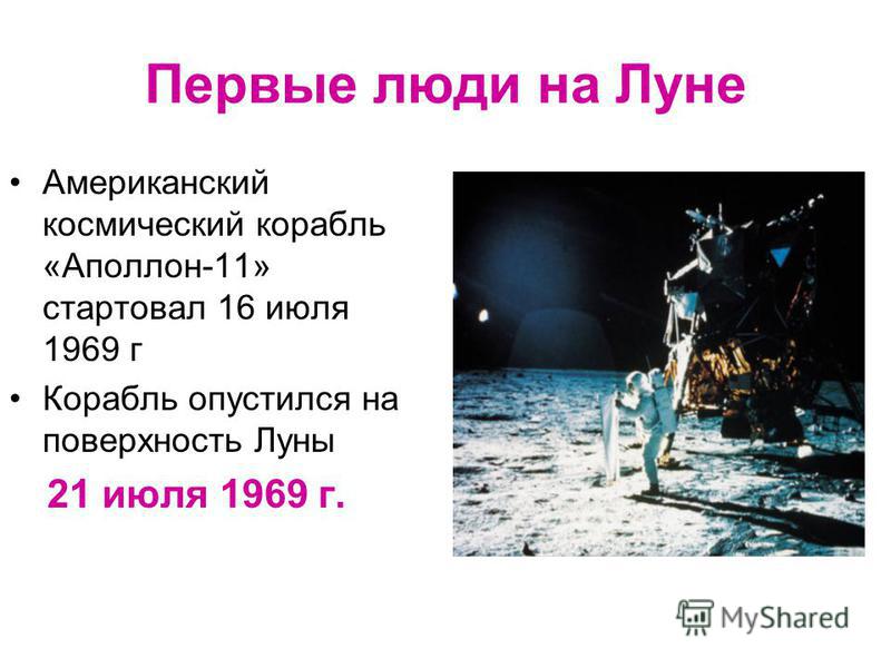 Первые люди на Луне Американский космический корабль «Аполлон-11» стартовал 16 июля 1969 г Корабль опустился на поверхность Луны 21 июля 1969 г.