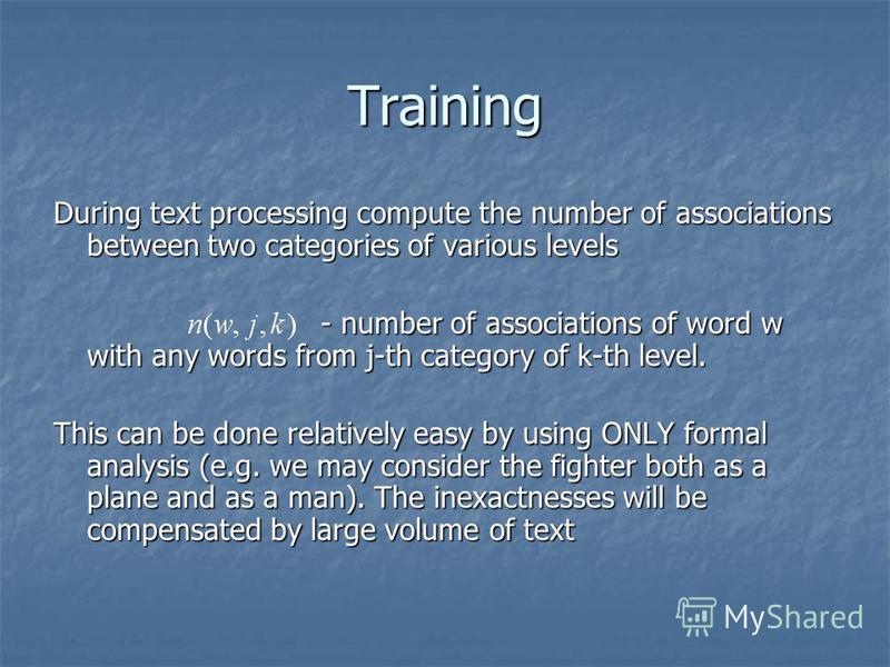 Training During text processing compute the number of associations between two categories of various levels - number of associations of word w with any words from j-th category of k-th level. This can be done relatively easy by using ONLY formal anal