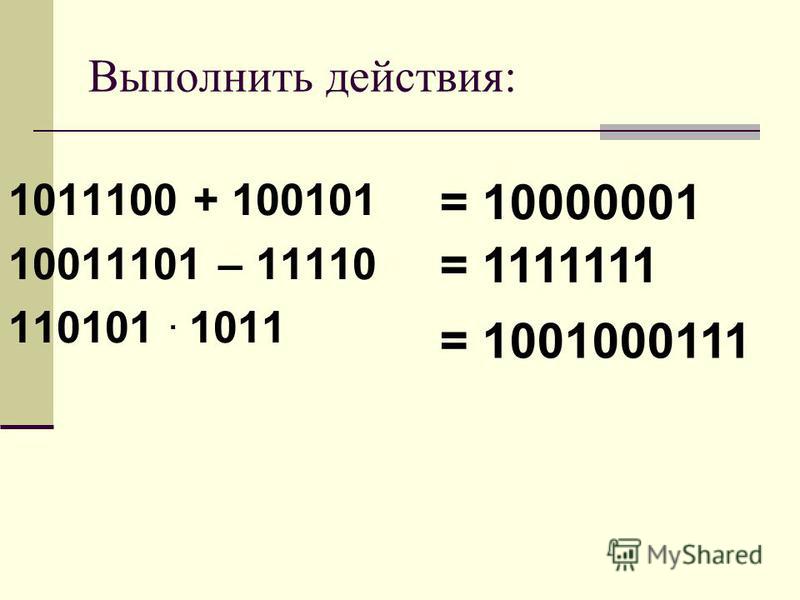 Выполнить действия: 1011100 + 100101 10011101 – 11110 110101. 1011 = 10000001 = 1111111 = 1001000111