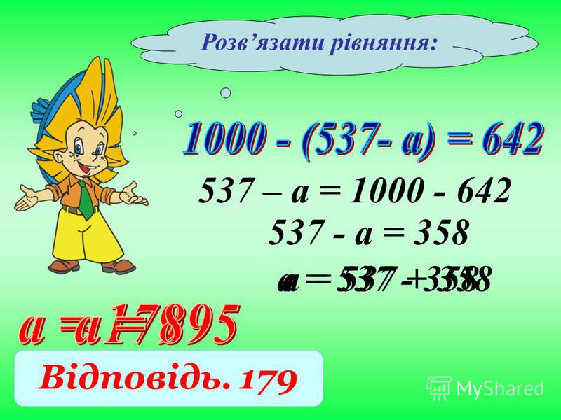 537 – а = 1000 - 642 Відповідь. 179 537 - а = 358 а = 537 - 358 Розвязати рівняння: а = 537 + 358