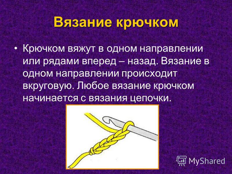 Вязание крючком Крючком вяжут в одном направлении или рядами вперед – назад. Вязание в одном направлении происходит вкруговую. Любое вязание крючком начинается с вязания цепочки.