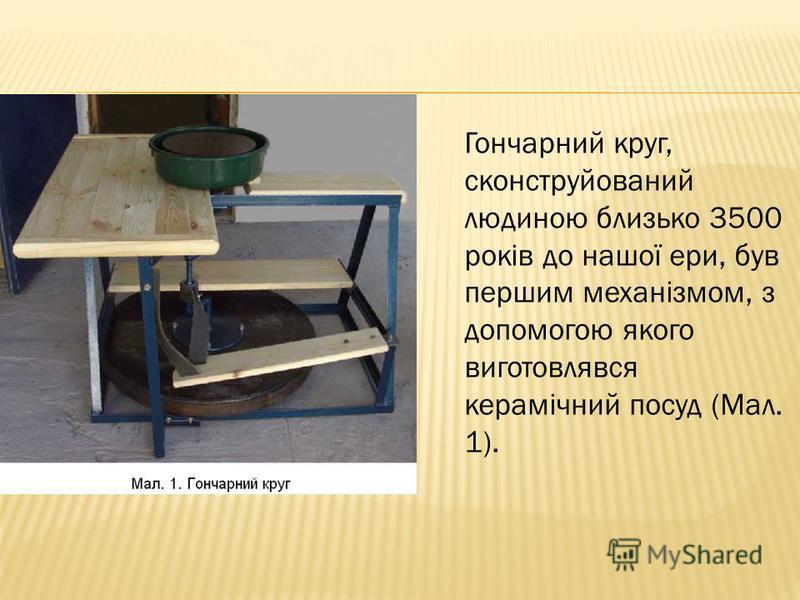 Гончарний круг, сконструйований людиною близько 3500 років до нашої ери, був першим механізмом, з допомогою якого виготовлявся керамічний посуд (Мал. 1).