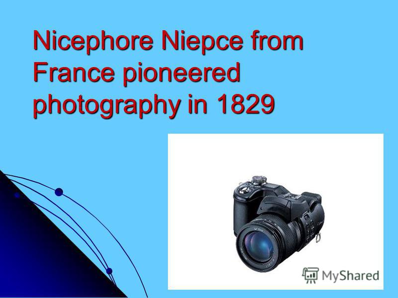 Nicephore Niepce from France pioneered photography in 1829