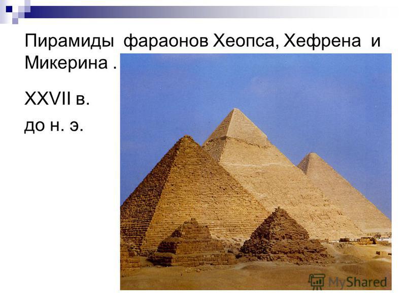 Пирамиды фараонов Хеопса, Хефрена и Микерина. ХХVII в. до н. э.