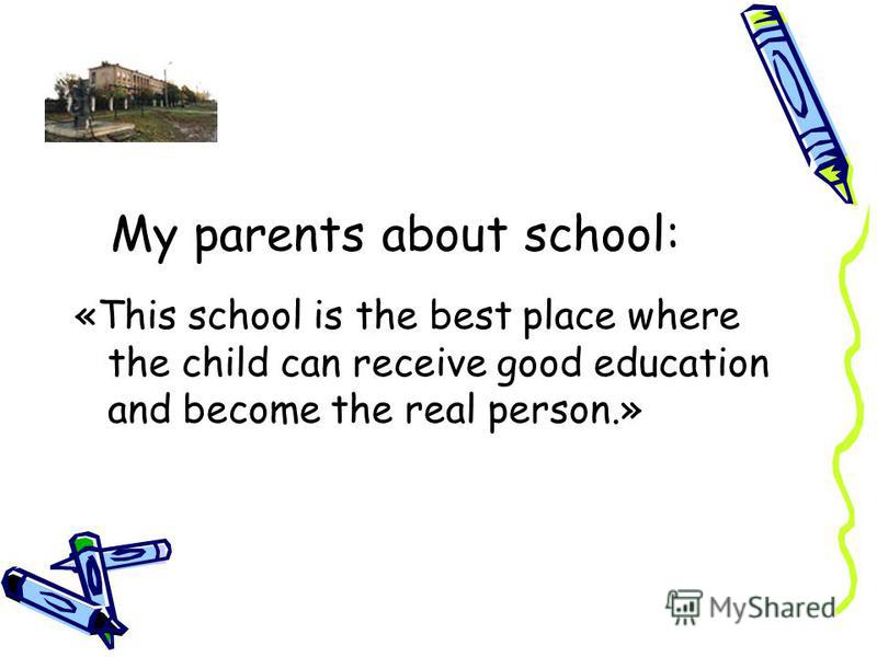 My parents about school: «This school is the best place where the child can receive good education and become the real person.»