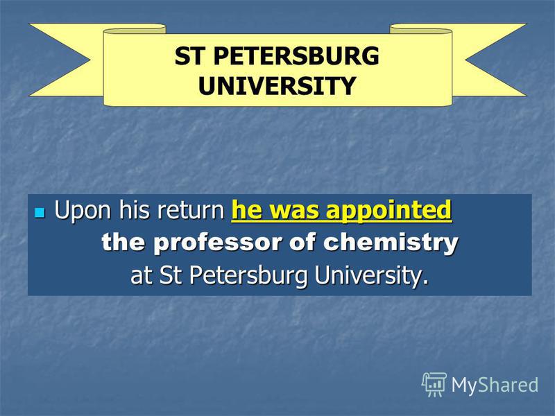 Upon his return he was appointed Upon his return he was appointed the professor of chemistry at St Petersburg University. ST PETERSBURG UNIVERSITY