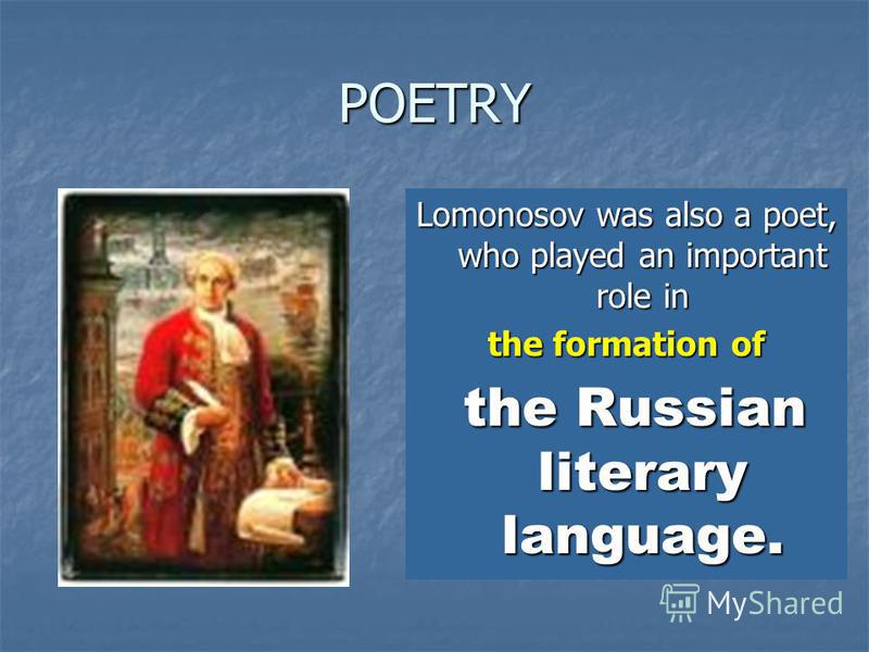 POETRY Lomonosov was also a poet, who played an important role in the formation of the Russian literary language. the Russian literary language.