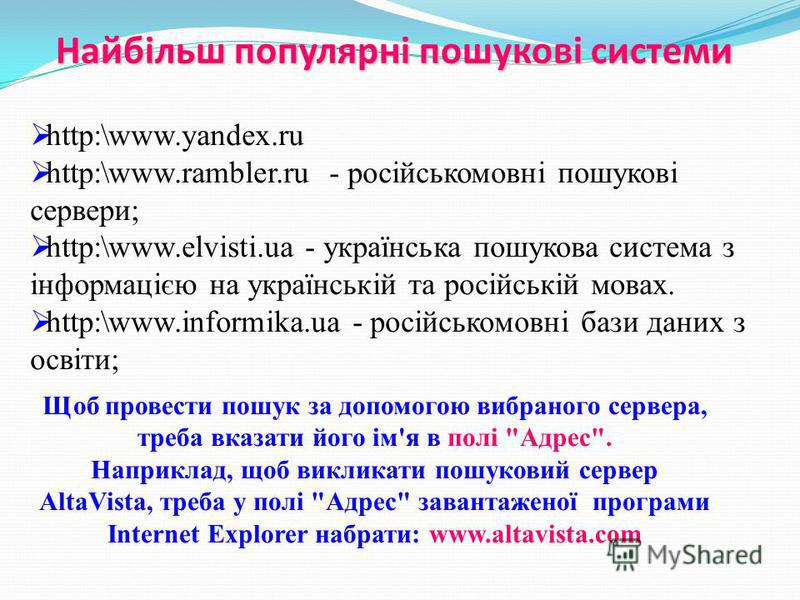 Найбільш популярні пошукові системи http:\www.yandex.ru http:\www.rambler.ru - російськомовні пошукові сервери; http:\www.elvisti.ua - українська пошукова система з інформацією на українській та російській мовах. http:\www.informika.ua - російськомов