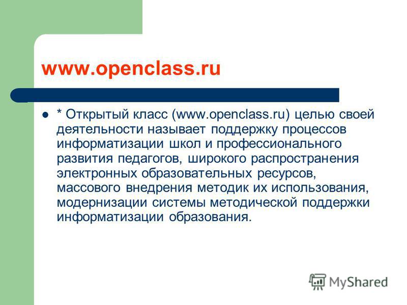 www.openclass.ru * Открытый класс (www.openclass.ru) целью своей деятельности называет поддержку процессов информатизации школ и профессионального развития педагогов, широкого распространения электронных образовательных ресурсов, массового внедрения 