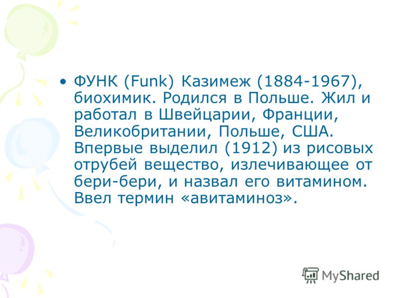 ФУНК (Funk) Казимеж (1884-1967), биохимик. Родился в Польше. Жил и работал в Швейцарии, Франции, Великобритании, Польше, США. Впервые выделил (1912) и