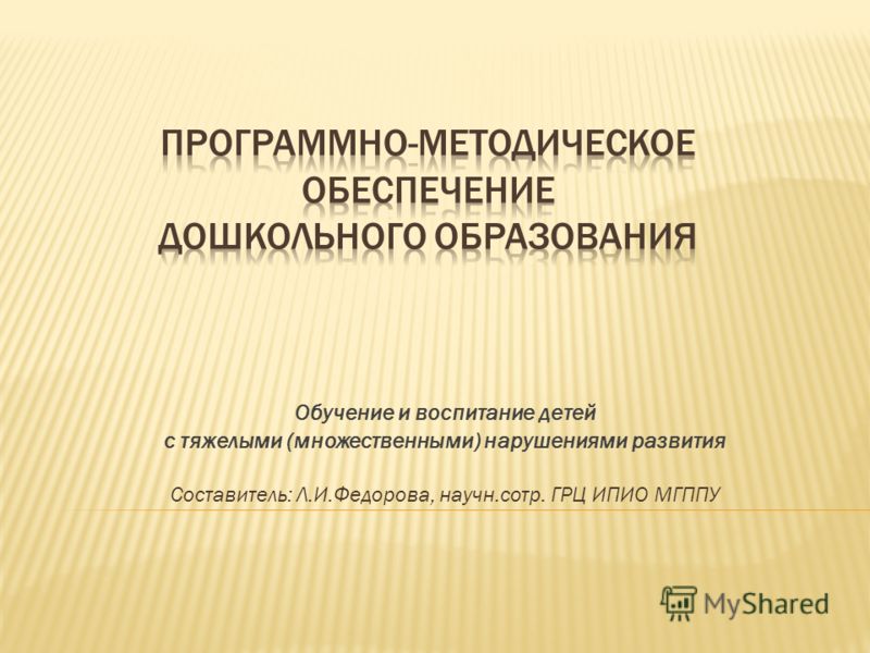 Обучение и воспитание детей с тяжелыми (множественными) нарушениями развития Составитель: Л.И.Федорова, научн.сотр. ГРЦ ИПИО МГППУ