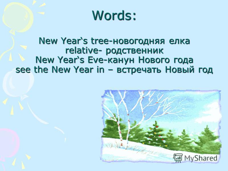 Words: New Years tree-новогодняя елка relative- родственник New Years Eve-канун Нового года see the New Year in – встречать Новый год