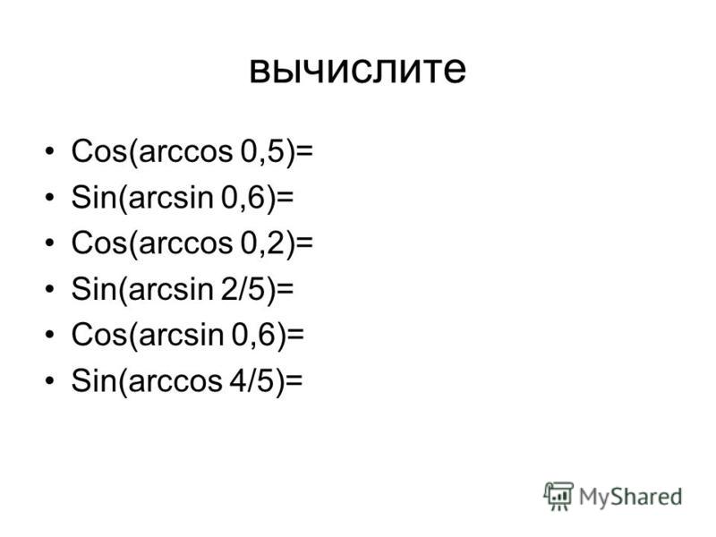 вычислите Cos(arccos 0,5)= Sin(arcsin 0,6)= Cos(arccos 0,2)= Sin(arcsin 2/5)= Cos(arcsin 0,6)= Sin(arccos 4/5)=