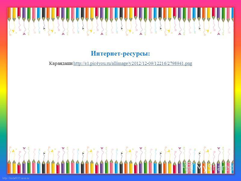 http://linda6035.ucoz.ru/ Интернет-ресурсы: Карандаши http://s1.pic4you.ru/allimage/y2012/12-09/12216/2798941.pnghttp://s1.pic4you.ru/allimage/y2012/12-09/12216/2798941.png