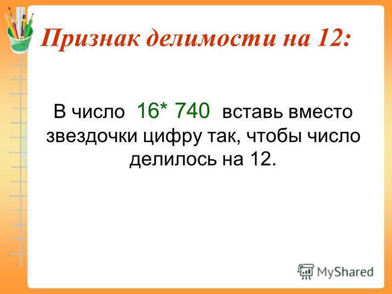 Признак делимости на 12: В число 16* 740 вставь вместо звездочки цифру так, чтобы число делилось на 12.
