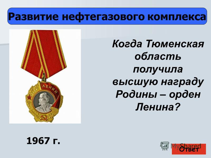 Ответ Развитие нефтегазового комплекса 1967 г. Когда Тюменская область получила высшую награду Родины – орден Ленина?