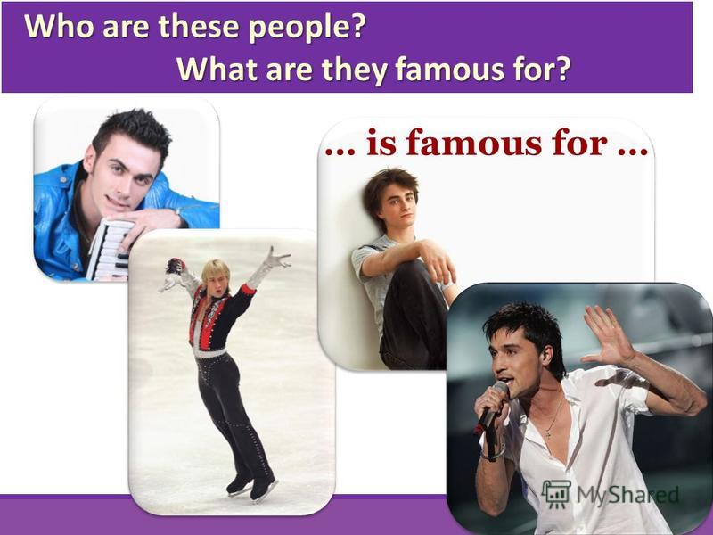 Who are these people? Who are these people? What are they famous for? What are they famous for? … is famous for …