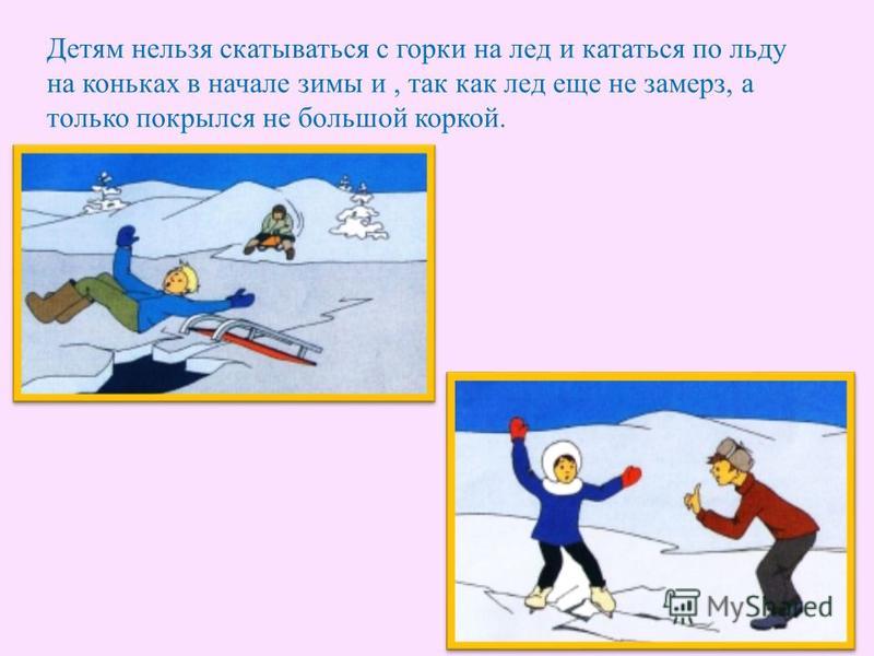 Детям нельзя скатываться с горки на лед и кататься по льду на коньках в начале зимы и, так как лед еще не замерз, а только покрылся не большой коркой.