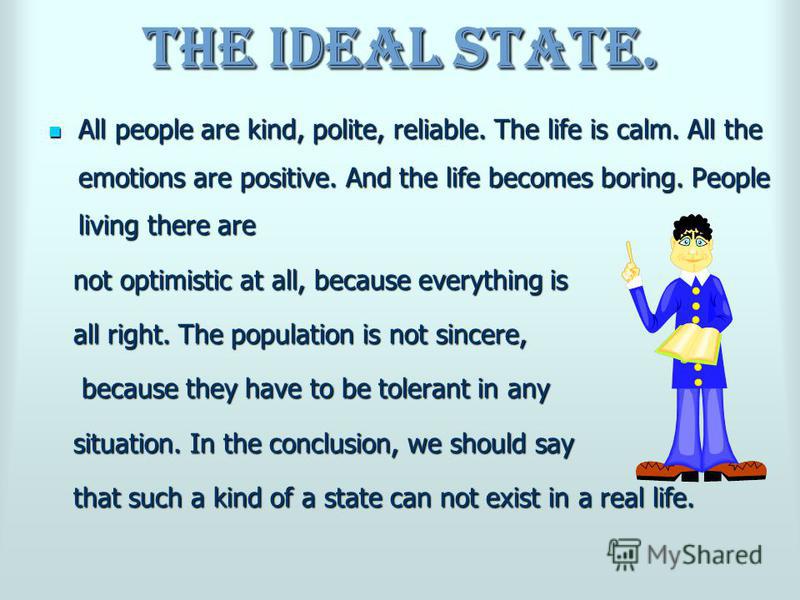 The Ideal State. All people are kind, polite, reliable. The life is calm. All the emotions are positive. And the life becomes boring. People living there are All people are kind, polite, reliable. The life is calm. All the emotions are positive. And 