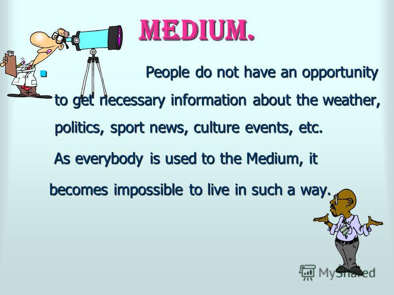 Medium. People do not have an opportunity to get necessary information about the weather, politics, sport news, culture events, etc. People do not have an opportunity to get necessary information about the weather, politics, sport news, culture event