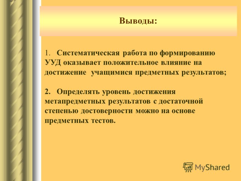 Выводы: 1. Систематическая работа по формированию УУД оказывает положительное влияние на достижение учащимися предметных результатов; 2. Определять ур