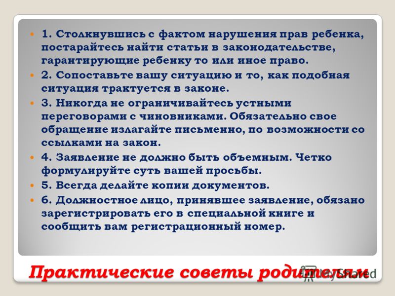 Практические советы родителям 1. Столкнувшись с фактом нарушения прав ребенка, постарайтесь найти статьи в законодательстве, гарантирующие ребенку то 