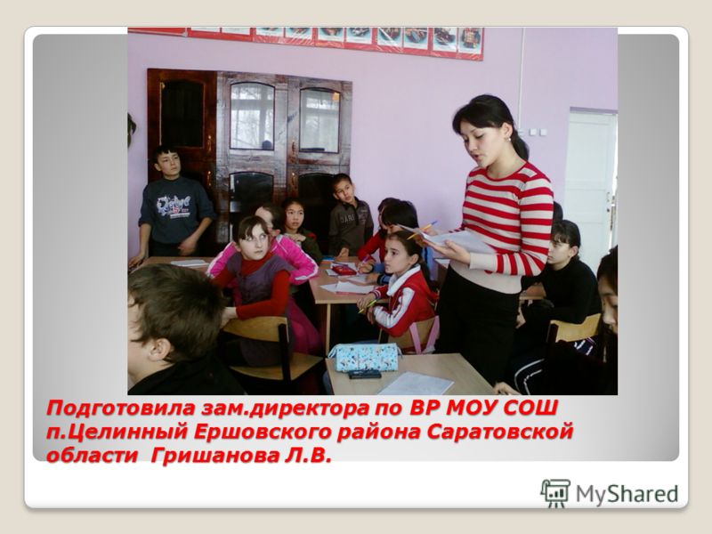 Подготовила зам.директора по ВР МОУ СОШ п.Целинный Ершовского района Саратовской области Гришанова Л.В.