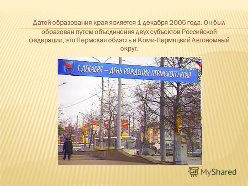 Датой образования края является 1 декабря 2005 года. Он был образован путем объединения двух субъектов Российской федерации, это Пермская область и Коми-Пермяцкий Автономный округ.