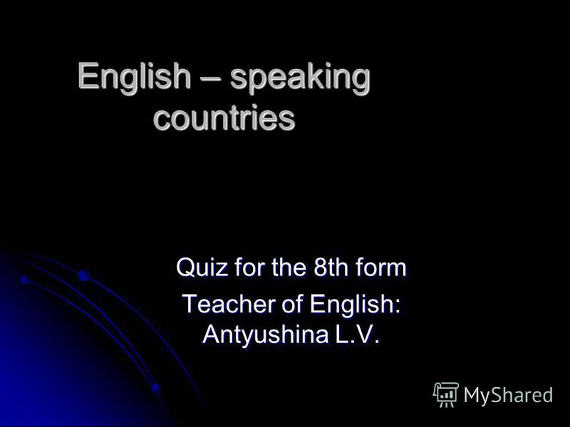 English – speaking countries Quiz for the 8th form Teacher of English: Antyushina L.V.