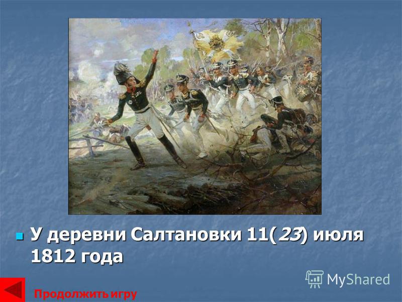 У деревни Салтановки 11(23) июля 1812 года У деревни Салтановки 11(23) июля 1812 года Продолжить игру