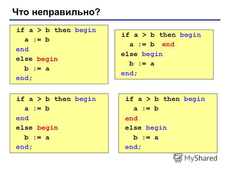Что неправильно? if a > b then begin a := b end else b := a end; if a > b then begin a := b else begin b := a end; if a > b then begin a := b end; else begin b := a end; if a > b then begin a := b end else b > a begin b := a end; begin end begin end