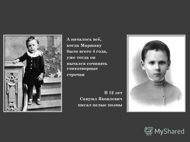 А началось всё, когда Маршаку было всего 4 года, уже тогда он пытался сочинять стихотворные строчки В 12 лет Самуил Яковлевич писал целые поэмы