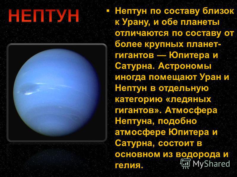 Нептун по составу близок к Урану, и обе планеты отличаются по составу от более крупных планет- гигантов Юпитера и Сатурна. Астрономы иногда помещают Уран и Нептун в отдельную категорию «ледяных гигантов». Атмосфера Нептуна, подобно атмосфере Юпитера 