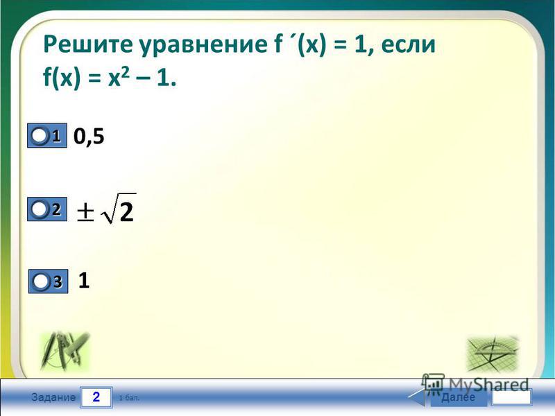 2 Задание Решите уравнение f ´(x) = 1, если f(x) = х 2 – 1. Далее 1 бал. 1111 0 2222 0 3333 0 0,5 1
