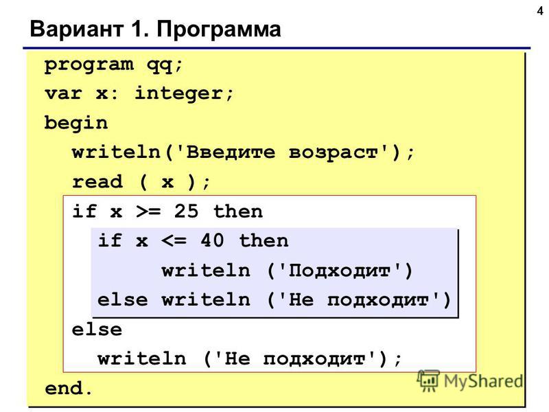 4 Вариант 1. Программа program qq; var x: integer; begin writeln('Введите возраст'); read ( x ); if x >= 25 then if x <= 40 then writeln ('Подходит') else writeln ('Не подходит') else writeln ('Не подходит'); end.