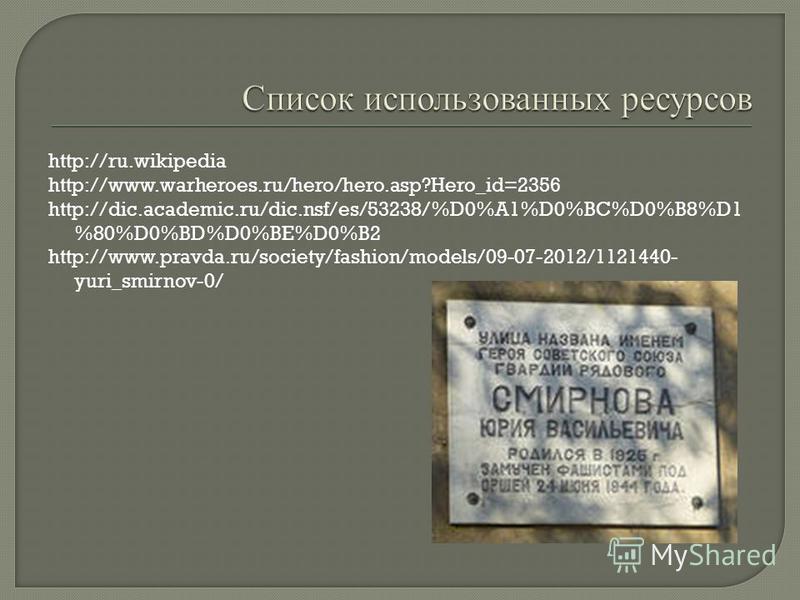 http://ru.wikipedia http://www.warheroes.ru/hero/hero.asp?Hero_id=2356 http://dic.academic.ru/dic.nsf/es/53238/%D0%A1%D0%BC%D0%B8%D1 %80%D0%BD%D0%BE%D0%B2 http://www.pravda.ru/society/fashion/models/09-07-2012/1121440- yuri_smirnov-0/