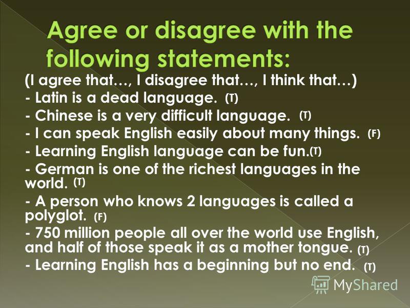 (I agree that…, I disagree that…, I think that…) - Latin is a dead language. - Chinese is a very difficult language. - I can speak English easily about many things. - Learning English language can be fun. - German is one of the richest languages in t