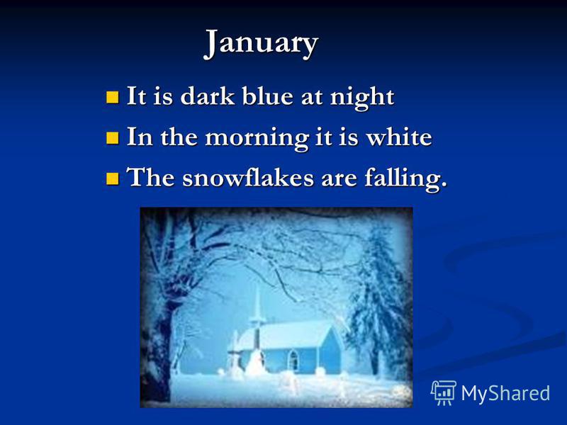 It is dark blue at night It is dark blue at night In the morning it is white In the morning it is white The snowflakes are falling. The snowflakes are falling. January
