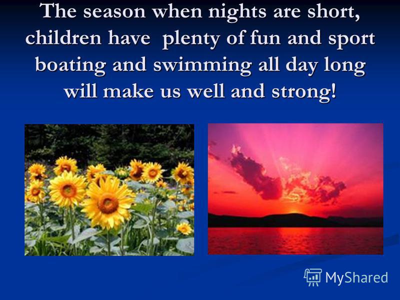The season when nights are short, children have plenty of fun and sport boating and swimming all day long will make us well and strong!