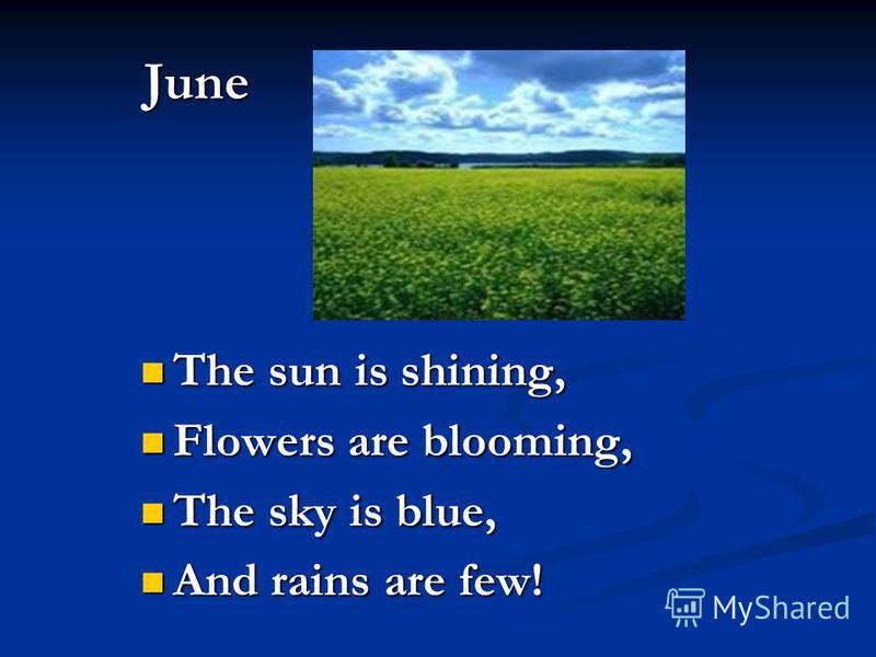 June The sun is shining, The sun is shining, Flowers are blooming, Flowers are blooming, The sky is blue, The sky is blue, And rains are few! And rains are few!