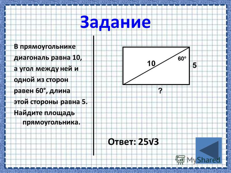 В прямоугольнике диагональ равна 10, а угол между ней и одной из сторон равен 60°, длина этой стороны равна 5. Найдите площадь прямоугольника. Ответ: 253 10 60° 5 ?
