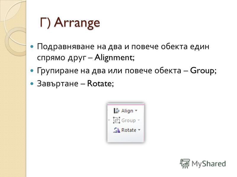 Г ) Arrange Подравняване на два и повече обекта един спрямо друг – Alignment; Групиране на два или повече обекта – Group; Завъртане – Rotate;