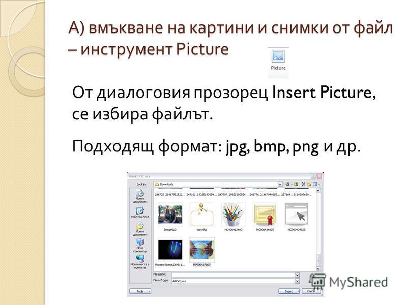 А ) вмъкване на картини и снимки от файл – инструмент Picture От диалоговия прозорец Insert Picture, се избира файлът. Подходящ формат : jpg, bmp, png и др.