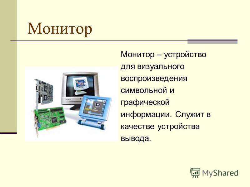 Монитор Монитор – устройство для визуального воспроизведения символьной и графической информации. Служит в качестве устройства вывода.