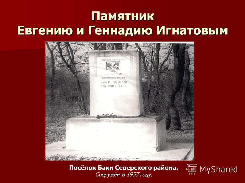 Памятник Евгению и Геннадию Игнатовым Посёлок Баки Северского района. Сооружён в 1957 году.