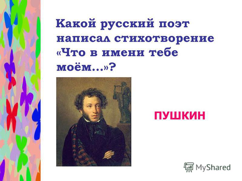 Какой русский поэт написал стихотворение «Что в имени тебе моём…»? ПУШКИН