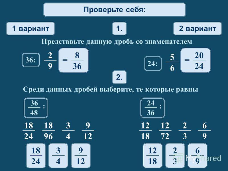 Математический диктант 1 вариант 2 вариант 1. Представьте данную дробь со знаменателем 2. Среди данных дробей выберите, те которые равны 18 24 18 96 3 4 9 12 18 12 72 2 3 6 9 2 9 36: 5 6 24: 36 48 : 24 36 : 18 24 3 4 9 12 18 2 3 6 9 Проверьте себя: 8